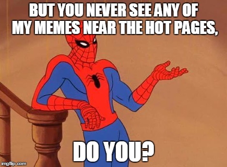 Spiderman Debate | BUT YOU NEVER SEE ANY OF MY MEMES NEAR THE HOT PAGES, DO YOU? | image tagged in spiderman debate | made w/ Imgflip meme maker