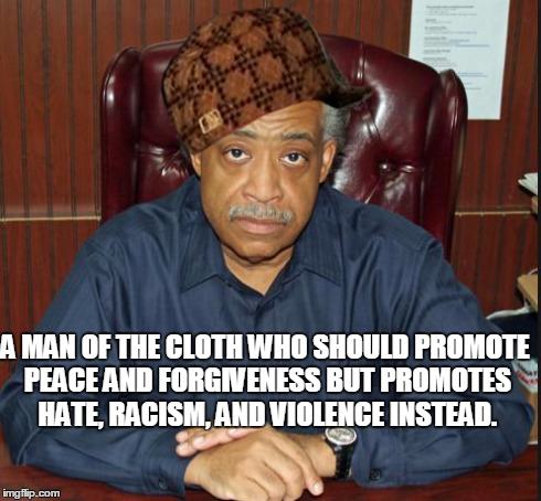 AL SHARPTON 1 | A MAN OF THE CLOTH WHO SHOULD PROMOTE PEACE AND FORGIVENESS BUT PROMOTES HATE, RACISM, AND VIOLENCE INSTEAD. | image tagged in al sharpton 1,scumbag | made w/ Imgflip meme maker