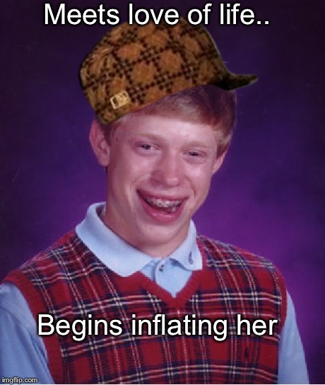 Easy to do but hard to clean | Meets love of life.. Begins inflating her | image tagged in memes,bad luck brian,scumbag | made w/ Imgflip meme maker