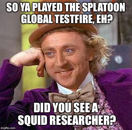 Creepy Condescending Wonka | SO YA PLAYED THE SPLATOON GLOBAL TESTFIRE, EH? DID YOU SEE A SQUID RESEARCHER? | image tagged in memes,creepy condescending wonka | made w/ Imgflip meme maker