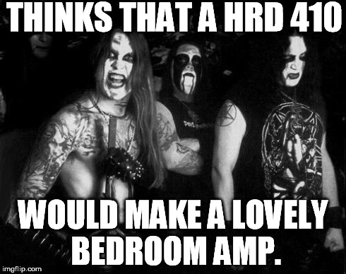 THINKS THAT A HRD 410 WOULD MAKE A LOVELY BEDROOM AMP. | made w/ Imgflip meme maker