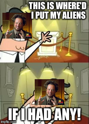 This Is Where I'd Put My Trophy If I Had One | THIS IS WHERE'D I PUT MY ALIENS IF I HAD ANY! | image tagged in if i had one,ancient aliens | made w/ Imgflip meme maker