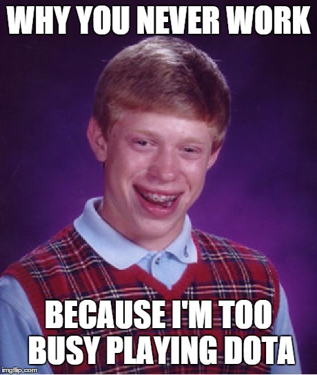 Bad Luck Brian Meme | WHY YOU NEVER WORK BECAUSE I'M TOO BUSY PLAYING DOTA | image tagged in memes,bad luck brian | made w/ Imgflip meme maker