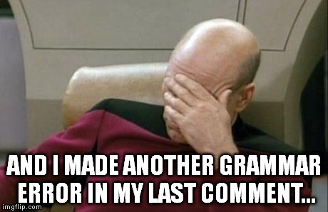 Captain Picard Facepalm Meme | AND I MADE ANOTHER GRAMMAR ERROR IN MY LAST COMMENT... | image tagged in memes,captain picard facepalm | made w/ Imgflip meme maker