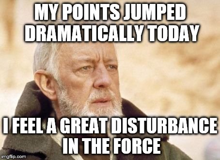 Obi Wan Kenobi Meme | MY POINTS JUMPED DRAMATICALLY TODAY I FEEL A GREAT DISTURBANCE IN THE FORCE | image tagged in memes,obi wan kenobi | made w/ Imgflip meme maker