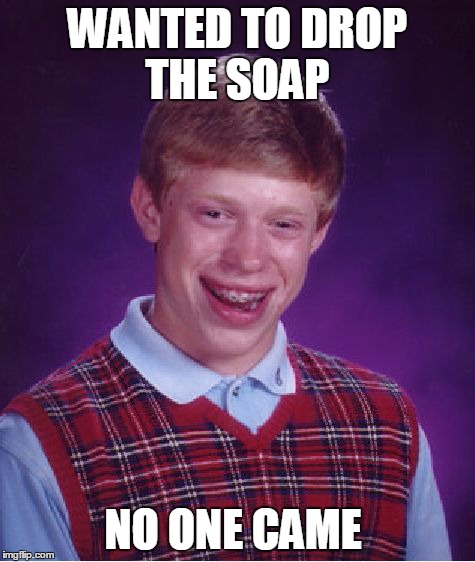 Bad Luck Brian | WANTED TO DROP THE SOAP NO ONE CAME | image tagged in memes,bad luck brian | made w/ Imgflip meme maker