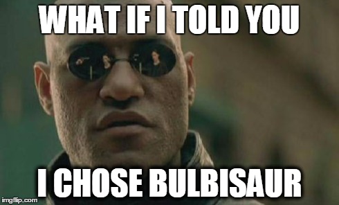 Matrix Morpheus | WHAT IF I TOLD YOU I CHOSE BULBISAUR | image tagged in memes,matrix morpheus | made w/ Imgflip meme maker
