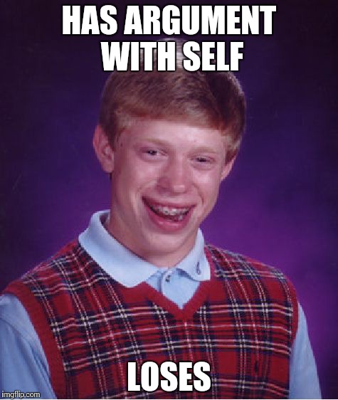 Bad Luck Brian | HAS ARGUMENT WITH SELF LOSES | image tagged in memes,bad luck brian | made w/ Imgflip meme maker
