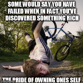Ownership | SOME WOULD SAY YOU HAVE FAILED WHEN IN FACT YOU'VE DISCOVERED SOMETHING RICH THE PRIDE OF OWNING ONES SELF | image tagged in owned | made w/ Imgflip meme maker