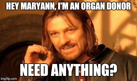 One Does Not Simply Meme | HEY MARYANN, I'M AN ORGAN DONOR NEED ANYTHING? | image tagged in memes,one does not simply | made w/ Imgflip meme maker