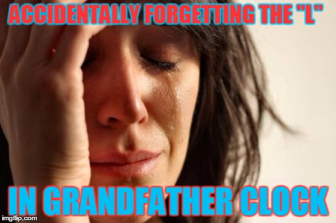 First World Problems | ACCIDENTALLY FORGETTING THE "L" IN GRANDFATHER CLOCK | image tagged in memes,first world problems | made w/ Imgflip meme maker