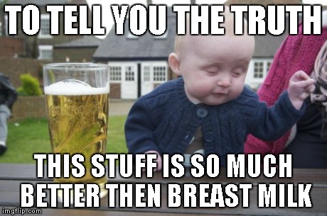 Breast vs Beer | TO TELL YOU THE TRUTH THIS STUFF IS SO MUCH BETTER THEN BREAST MILK | image tagged in memes,drunk baby,tits,funny,boobs,random | made w/ Imgflip meme maker