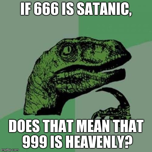 Philosoraptor Meme | IF 666 IS SATANIC, DOES THAT MEAN THAT 999 IS HEAVENLY? | image tagged in memes,philosoraptor | made w/ Imgflip meme maker