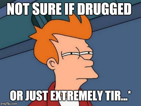 Futurama Fry Meme | NOT SURE IF DRUGGED OR JUST EXTREMELY TIR...* | image tagged in memes,futurama fry | made w/ Imgflip meme maker