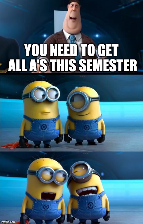 My dad and I had this conversation earlier this month... | YOU NEED TO GET ALL A'S THIS SEMESTER | image tagged in minions moment,straight a's,minions,memes,funny | made w/ Imgflip meme maker