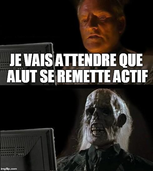 I'll Just Wait Here Meme | JE VAIS ATTENDRE QUE ALUT SE REMETTE ACTIF | image tagged in memes,ill just wait here | made w/ Imgflip meme maker