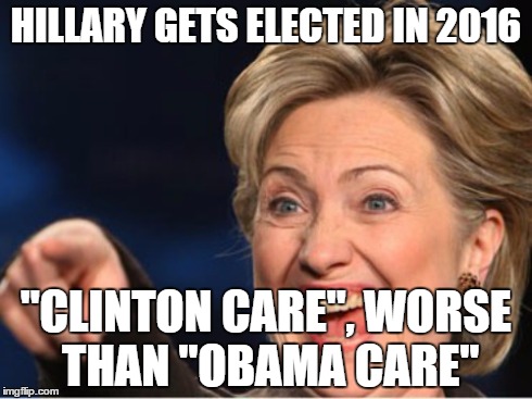 Clinton Care | HILLARY GETS ELECTED IN 2016 "CLINTON CARE", WORSE THAN "OBAMA CARE" | image tagged in clinton,hillary clinton,memes | made w/ Imgflip meme maker