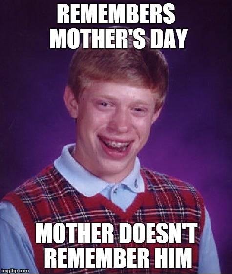 Bad Luck Brian | REMEMBERS MOTHER'S DAY MOTHER DOESN'T REMEMBER HIM | image tagged in memes,bad luck brian | made w/ Imgflip meme maker