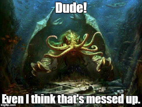 Messed Up Cthulu | Dude! Even I think that's messed up. | image tagged in cthulu,messed up | made w/ Imgflip meme maker