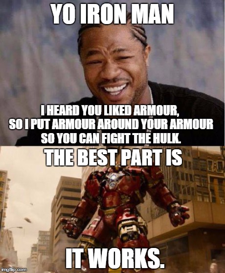 Yo Iron Man | YO IRON MAN I HEARD YOU LIKED ARMOUR, SO I PUT ARMOUR AROUND YOUR ARMOUR SO YOU CAN FIGHT THE HULK. THE BEST PART IS IT WORKS. | image tagged in yo iron man | made w/ Imgflip meme maker