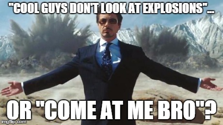 Iron Man | ''COOL GUYS DON'T LOOK AT EXPLOSIONS''... OR ''COME AT ME BRO''? | image tagged in iron man | made w/ Imgflip meme maker