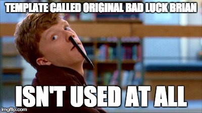 Original Bad Luck Brian | TEMPLATE CALLED ORIGINAL BAD LUCK BRIAN ISN'T USED AT ALL | image tagged in memes,original bad luck brian | made w/ Imgflip meme maker