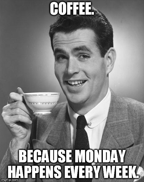 Man drinking coffee | COFFEE. BECAUSE MONDAY HAPPENS EVERY WEEK. | image tagged in man drinking coffee | made w/ Imgflip meme maker