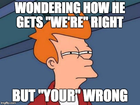 Futurama Fry Meme | WONDERING HOW HE GETS "WE'RE" RIGHT BUT "YOUR" WRONG | image tagged in memes,futurama fry | made w/ Imgflip meme maker