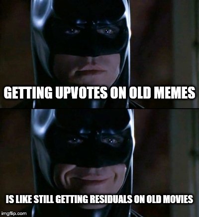 Batman Smiles | GETTING UPVOTES ON OLD MEMES IS LIKE STILL GETTING RESIDUALS ON OLD MOVIES | image tagged in memes,batman smiles | made w/ Imgflip meme maker