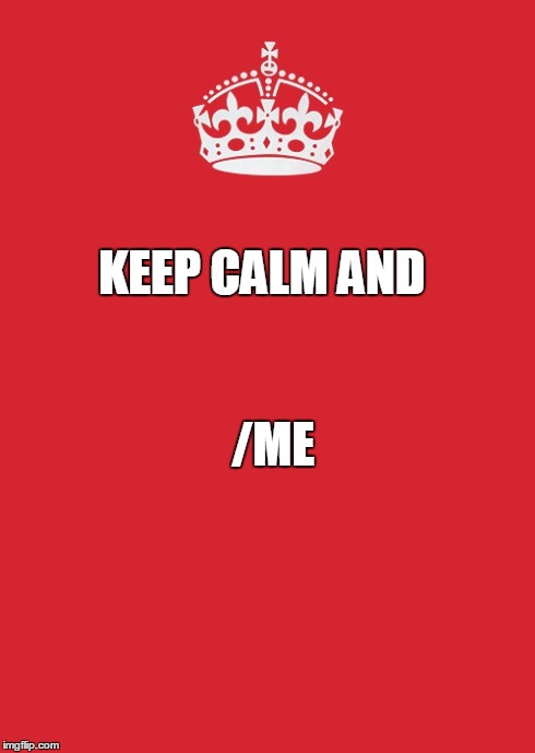 Keep Calm And Carry On Red Meme | KEEP CALM AND /ME | image tagged in memes,keep calm and carry on red | made w/ Imgflip meme maker