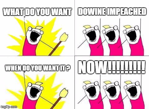 What Do We Want Meme | WHAT DO YOU WANT DOWINE IMPEACHED WHEN DO YOU WANT IT ? NOW!!!!!!!!! | image tagged in memes,what do we want | made w/ Imgflip meme maker
