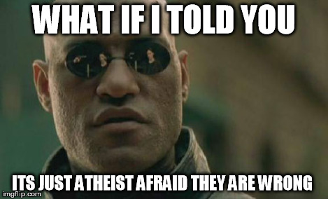 Matrix Morpheus Meme | WHAT IF I TOLD YOU ITS JUST ATHEIST AFRAID THEY ARE WRONG | image tagged in memes,matrix morpheus | made w/ Imgflip meme maker