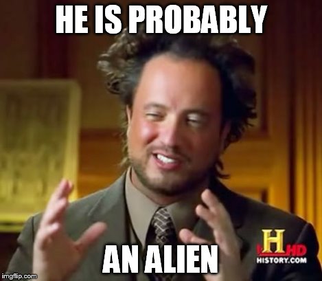 Ancient Aliens Meme | HE IS PROBABLY AN ALIEN | image tagged in memes,ancient aliens | made w/ Imgflip meme maker