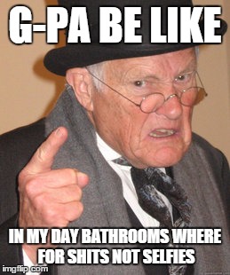 Back In My Day | G-PA BE LIKE IN MY DAY BATHROOMS WHERE FOR SHITS NOT SELFIES | image tagged in memes,back in my day | made w/ Imgflip meme maker