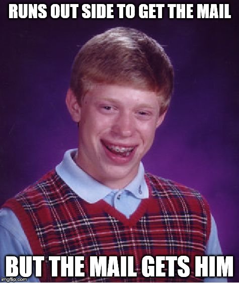 Bad Luck Brian | RUNS OUT SIDE TO GET THE MAIL BUT THE MAIL GETS HIM | image tagged in memes,bad luck brian | made w/ Imgflip meme maker