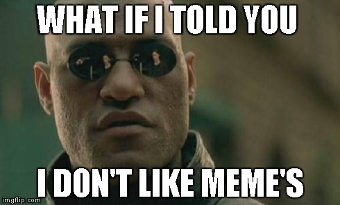 Matrix Morpheus Meme | WHAT IF I TOLD YOU I DON'T LIKE MEME'S | image tagged in memes,matrix morpheus | made w/ Imgflip meme maker
