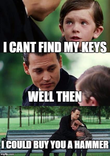 Finding Neverland | I CANT FIND MY KEYS WELL THEN I COULD BUY YOU A HAMMER | image tagged in memes,finding neverland | made w/ Imgflip meme maker