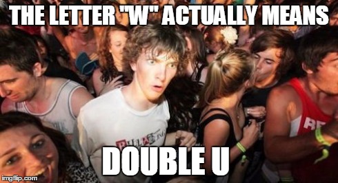 Oh...My....God, this literally just blew my mind. It's really just 2 'U's | THE LETTER "W" ACTUALLY MEANS DOUBLE U | image tagged in memes,sudden clarity clarence | made w/ Imgflip meme maker