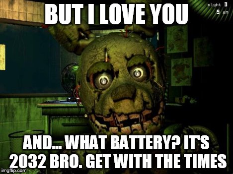 springtrap | BUT I LOVE YOU AND... WHAT BATTERY? IT'S 2032 BRO. GET WITH THE TIMES | image tagged in springtrap | made w/ Imgflip meme maker