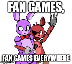 fnaf x, x everywhere | FAN GAMES, FAN GAMES EVERYWHERE | image tagged in fnaf hype everywhere | made w/ Imgflip meme maker