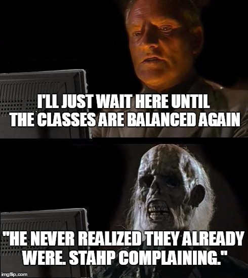 I'll Just Wait Here Meme | I'LL JUST WAIT HERE UNTIL THE CLASSES ARE BALANCED AGAIN "HE NEVER REALIZED THEY ALREADY WERE. STAHP COMPLAINING." | image tagged in memes,ill just wait here | made w/ Imgflip meme maker