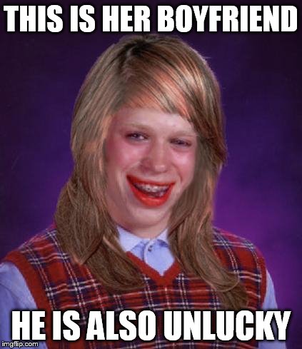 bad luck brianne | THIS IS HER BOYFRIEND HE IS ALSO UNLUCKY | image tagged in bad luck brianne | made w/ Imgflip meme maker