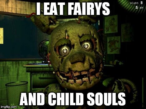 springtrap | I EAT FAIRYS AND CHILD SOULS | image tagged in springtrap | made w/ Imgflip meme maker