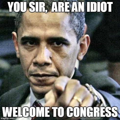 Pissed Off Obama | YOU SIR,  ARE AN IDIOT WELCOME TO CONGRESS | image tagged in memes,pissed off obama | made w/ Imgflip meme maker
