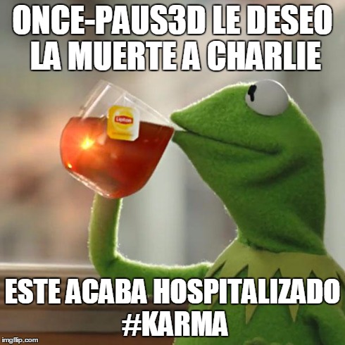 But That's None Of My Business Meme | ONCE-PAUS3D LE DESEO LA MUERTE A CHARLIE ESTE ACABA HOSPITALIZADO #KARMA | image tagged in memes,but thats none of my business,kermit the frog | made w/ Imgflip meme maker