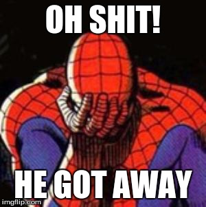 Sad Spiderman Meme | OH SHIT! HE GOT AWAY | image tagged in memes,sad spiderman,spiderman | made w/ Imgflip meme maker