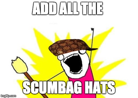 X All The Y Meme | ADD ALL THE SCUMBAG HATS | image tagged in memes,x all the y,scumbag | made w/ Imgflip meme maker