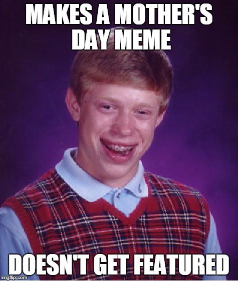 Bad Luck Brian Meme | MAKES A MOTHER'S DAY MEME DOESN'T GET FEATURED | image tagged in memes,bad luck brian | made w/ Imgflip meme maker