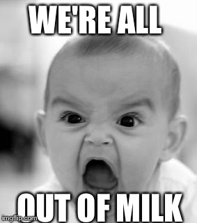 Angry Baby Meme | WE'RE ALL OUT OF MILK | image tagged in memes,angry baby | made w/ Imgflip meme maker