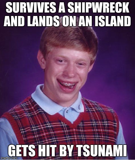 Bad Luck Brian | SURVIVES A SHIPWRECK AND LANDS ON AN ISLAND GETS HIT BY TSUNAMI | image tagged in memes,bad luck brian | made w/ Imgflip meme maker